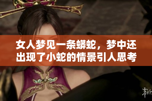 女人梦见一条蟒蛇，梦中还出现了小蛇的情景引人思考
