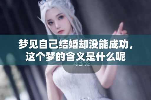 梦见自己结婚却没能成功，这个梦的含义是什么呢