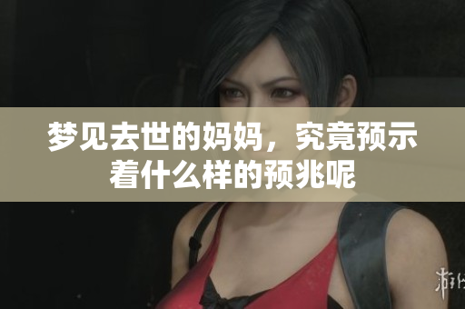 梦见去世的妈妈，究竟预示着什么样的预兆呢