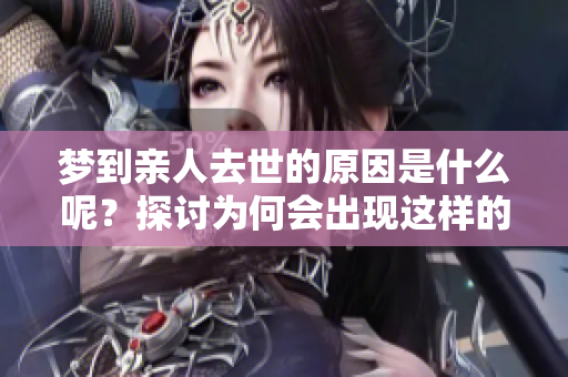 梦到亲人去世的原因是什么呢？探讨为何会出现这样的梦境。