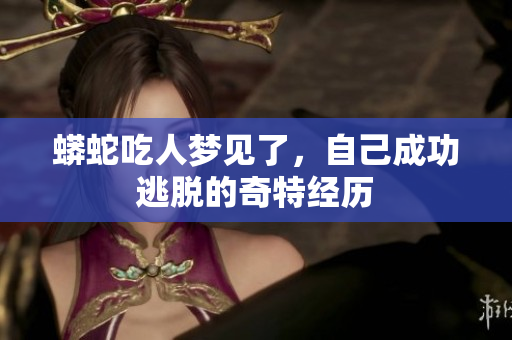 蟒蛇吃人梦见了，自己成功逃脱的奇特经历