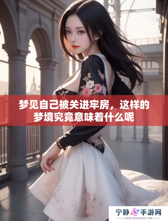 梦见自己被关进牢房，这样的梦境究竟意味着什么呢