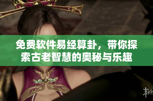 免费软件易经算卦，带你探索古老智慧的奥秘与乐趣