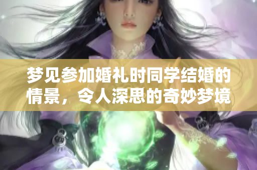 梦见参加婚礼时同学结婚的情景，令人深思的奇妙梦境体验