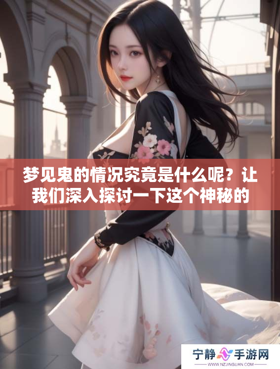 梦见鬼的情况究竟是什么呢？让我们深入探讨一下这个神秘的梦境。