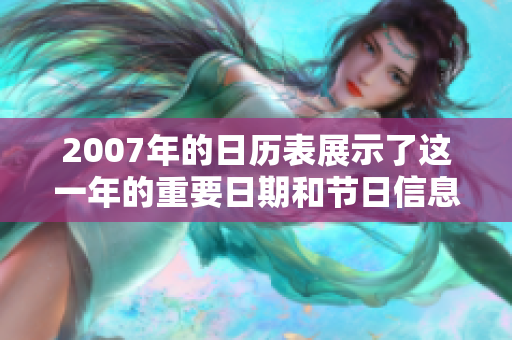 2007年的日历表展示了这一年的重要日期和节日信息