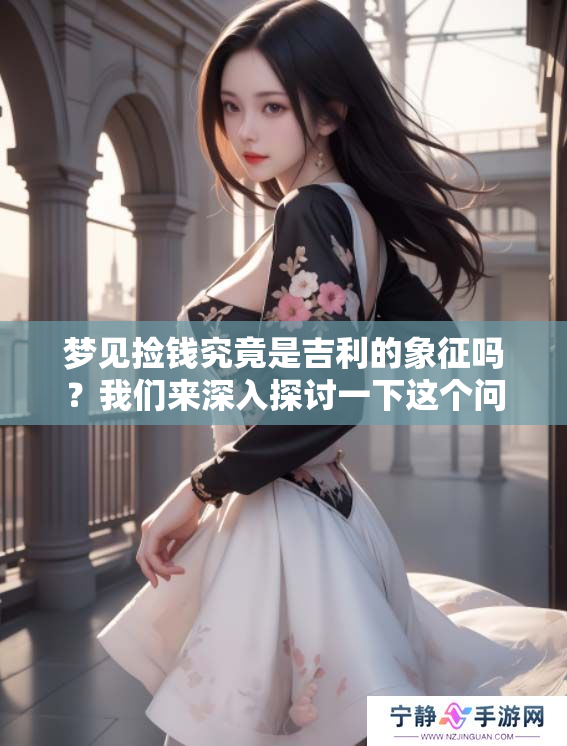 梦见捡钱究竟是吉利的象征吗？我们来深入探讨一下这个问题。