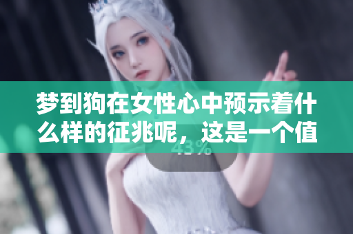 梦到狗在女性心中预示着什么样的征兆呢，这是一个值得思考的问题