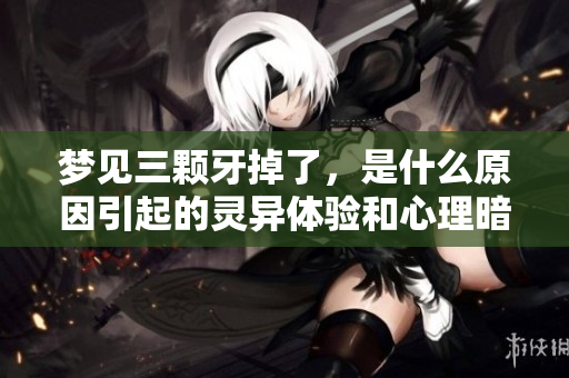 梦见三颗牙掉了，是什么原因引起的灵异体验和心理暗示呢
