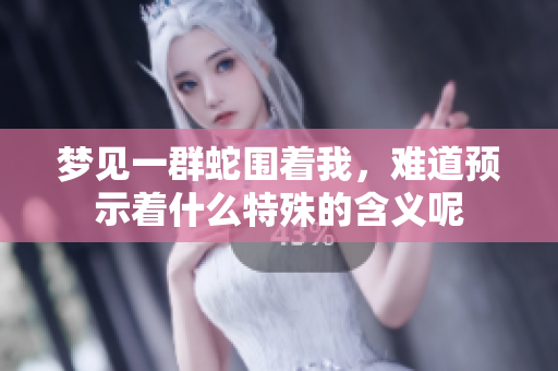 梦见一群蛇围着我，难道预示着什么特殊的含义呢