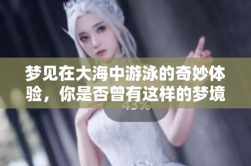 梦见在大海中游泳的奇妙体验，你是否曾有这样的梦境？