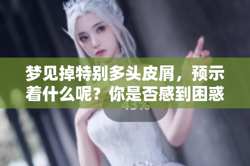 梦见掉特别多头皮屑，预示着什么呢？你是否感到困惑？