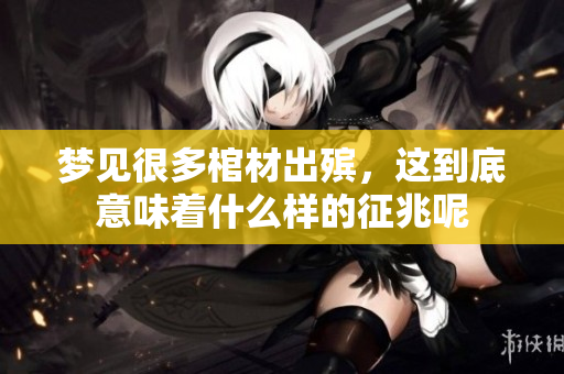 梦见很多棺材出殡，这到底意味着什么样的征兆呢