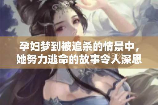 孕妇梦到被追杀的情景中，她努力逃命的故事令人深思