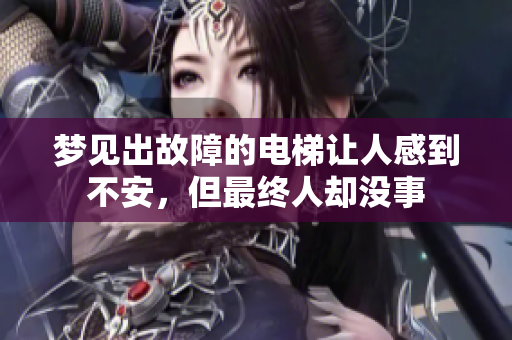 梦见出故障的电梯让人感到不安，但最终人却没事