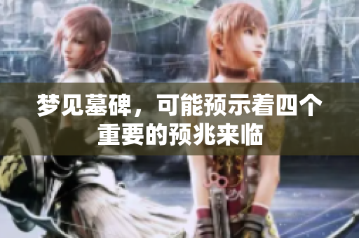 梦见墓碑，可能预示着四个重要的预兆来临