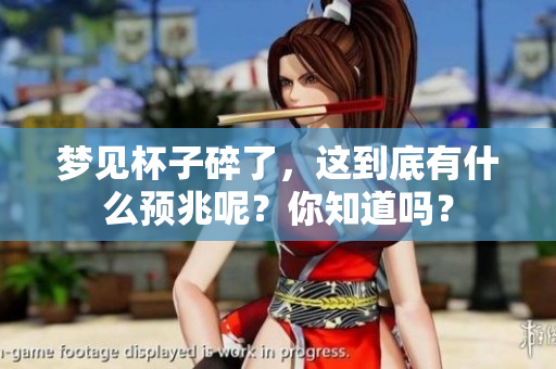 梦见杯子碎了，这到底有什么预兆呢？你知道吗？
