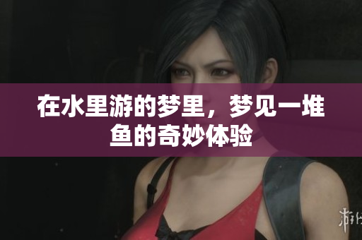 在水里游的梦里，梦见一堆鱼的奇妙体验