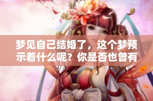 梦见自己结婚了，这个梦预示着什么呢？你是否也曾有过这样的梦境？
