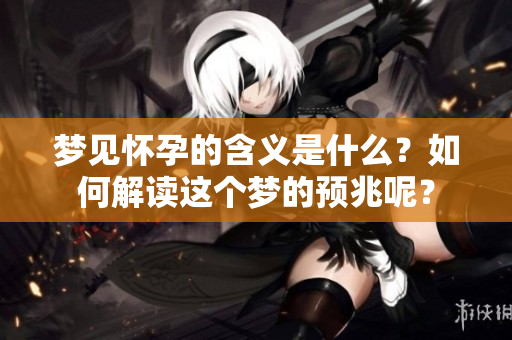 梦见怀孕的含义是什么？如何解读这个梦的预兆呢？