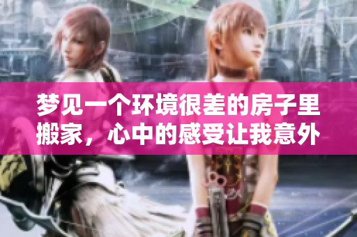 梦见一个环境很差的房子里搬家，心中的感受让我意外又困惑