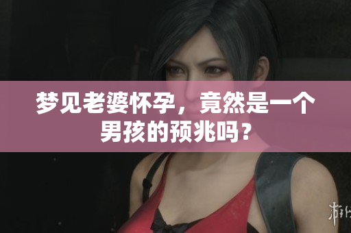 梦见老婆怀孕，竟然是一个男孩的预兆吗？