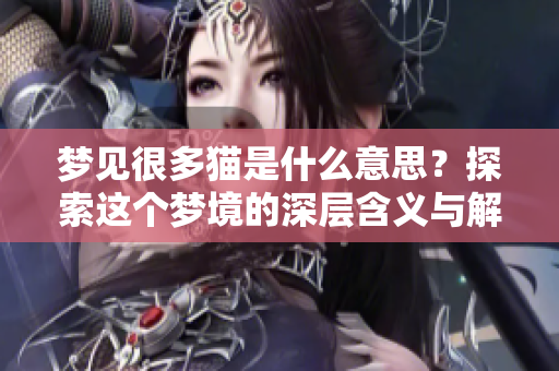 梦见很多猫是什么意思？探索这个梦境的深层含义与解读。