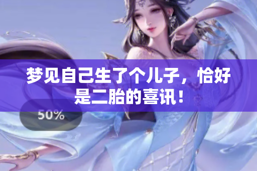梦见自己生了个儿子，恰好是二胎的喜讯！