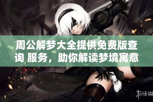 周公解梦大全提供免费版查询 服务，助你解读梦境寓意与启示