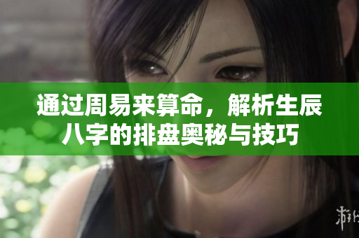 通过周易来算命，解析生辰八字的排盘奥秘与技巧