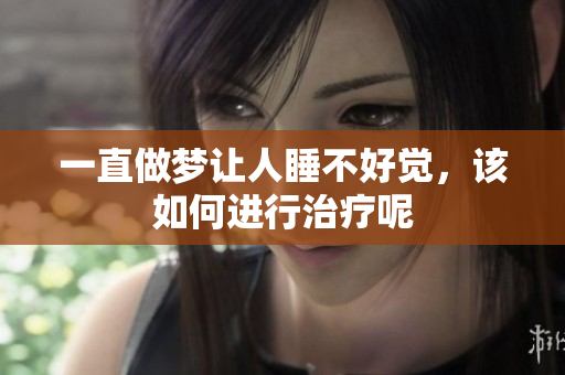 一直做梦让人睡不好觉，该如何进行治疗呢