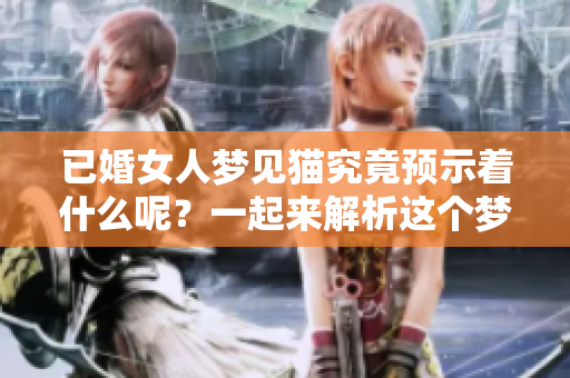 已婚女人梦见猫究竟预示着什么呢？一起来解析这个梦境的深层含义。