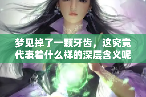 梦见掉了一颗牙齿，这究竟代表着什么样的深层含义呢