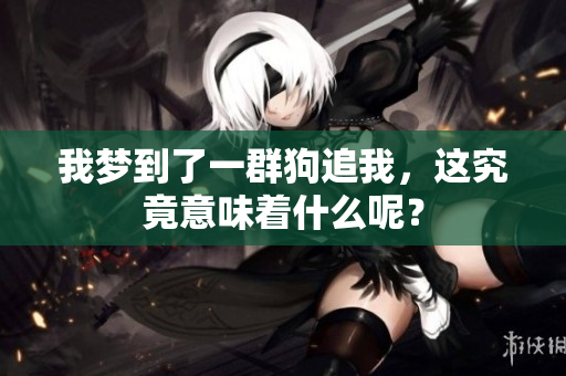 我梦到了一群狗追我，这究竟意味着什么呢？