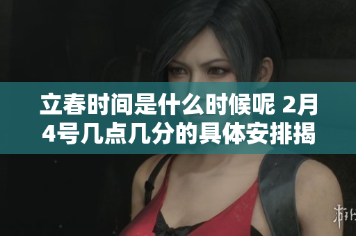 立春时间是什么时候呢 2月4号几点几分的具体安排揭秘