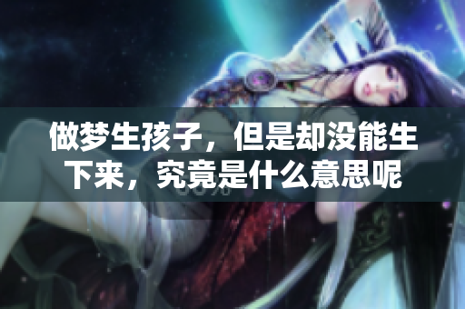 做梦生孩子，但是却没能生下来，究竟是什么意思呢