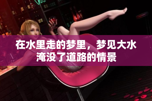在水里走的梦里，梦见大水淹没了道路的情景