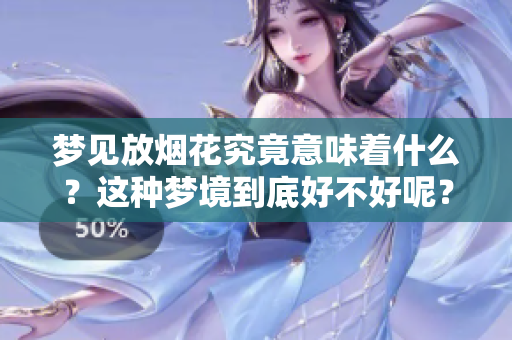 梦见放烟花究竟意味着什么？这种梦境到底好不好呢？