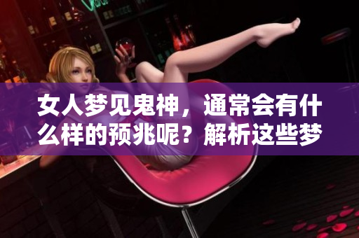 女人梦见鬼神，通常会有什么样的预兆呢？解析这些梦境的深层含义。