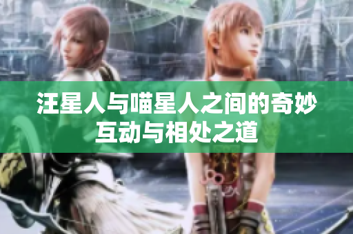 汪星人与喵星人之间的奇妙互动与相处之道
