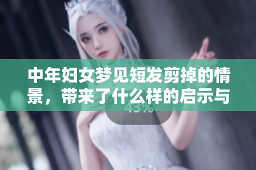 中年妇女梦见短发剪掉的情景，带来了什么样的启示与思考呢