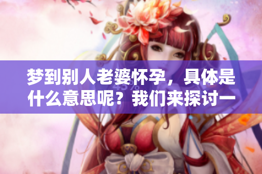 梦到别人老婆怀孕，具体是什么意思呢？我们来探讨一下这个梦境暗示的含义。