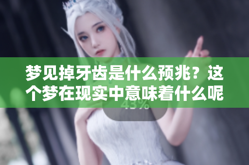 梦见掉牙齿是什么预兆？这个梦在现实中意味着什么呢