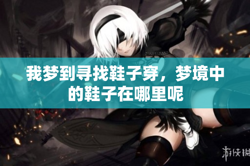我梦到寻找鞋子穿，梦境中的鞋子在哪里呢