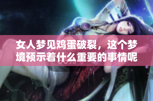 女人梦见鸡蛋破裂，这个梦境预示着什么重要的事情呢