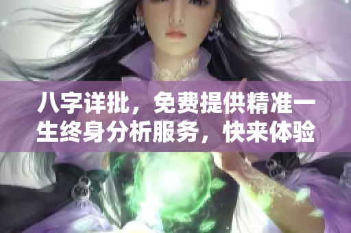 八字详批，免费提供精准一生终身分析服务，快来体验！
