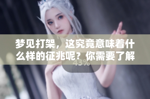梦见打架，这究竟意味着什么样的征兆呢？你需要了解一下。