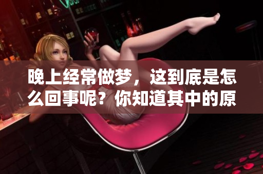 晚上经常做梦，这到底是怎么回事呢？你知道其中的原因吗？