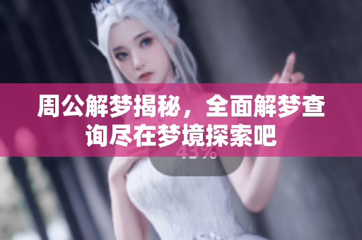 周公解梦揭秘，全面解梦查询尽在梦境探索吧