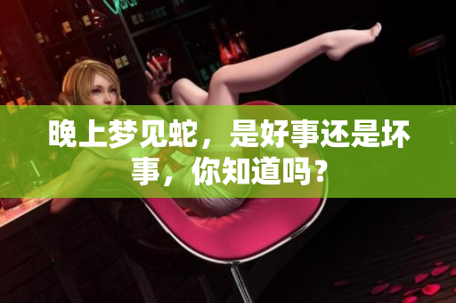 晚上梦见蛇，是好事还是坏事，你知道吗？